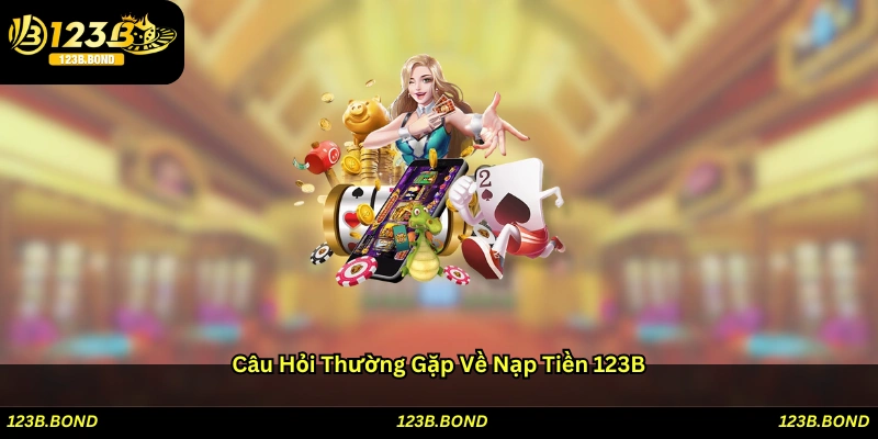 Câu hỏi thường gặp về nạp tiền 123B