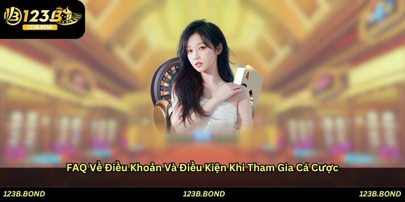FAQ về Điều khoản và Điều kiện khi tham gia cá cược