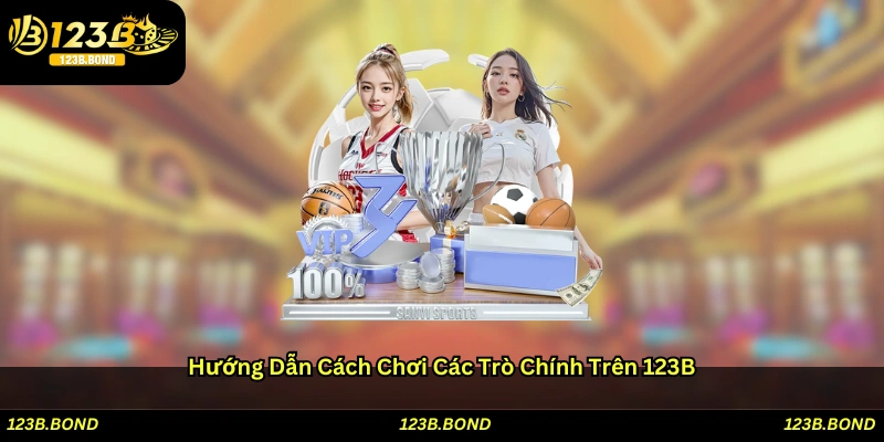 Hướng dẫn cách chơi các trò chính trên 123B