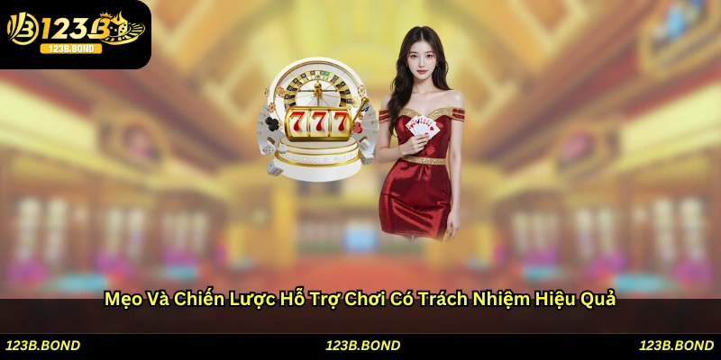Mẹo và chiến lược hỗ trợ chơi có trách nhiệm hiệu quả