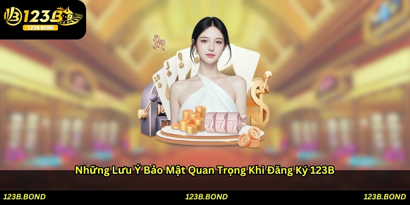 Những lưu ý bảo mật quan trọng khi đăng ký 123B