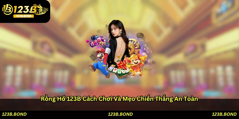 Rổng hổ 123B: Cách chơi và mẹo chiến thắng an toàn