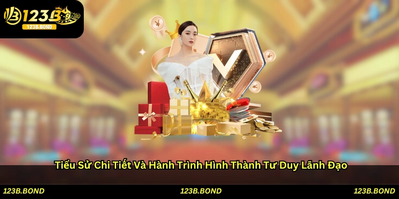 Tiểu sử chi tiết và hành trình hình thành tư duy lãnh đạo